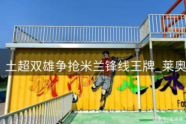 土超双雄争抢米兰锋线王牌 莱奥转会主动权在红黑军团手中